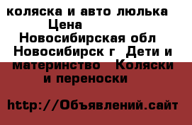 коляска и авто люлька › Цена ­ 10 000 - Новосибирская обл., Новосибирск г. Дети и материнство » Коляски и переноски   